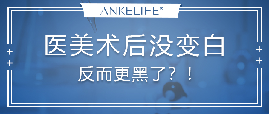 醫(yī)美術(shù)后沒(méi)變白，反而更黑了？！